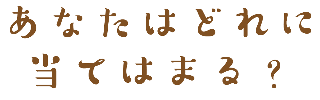 あなたはどれに当てはまる？